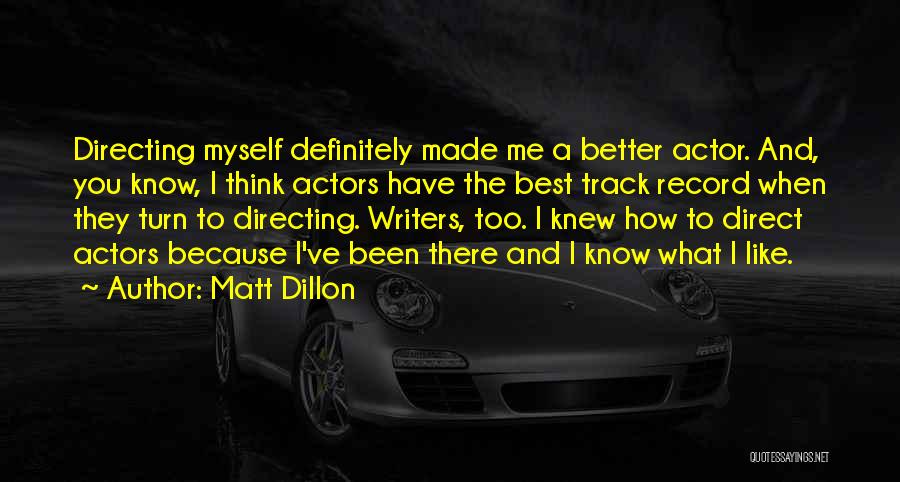 Matt Dillon Quotes: Directing Myself Definitely Made Me A Better Actor. And, You Know, I Think Actors Have The Best Track Record When