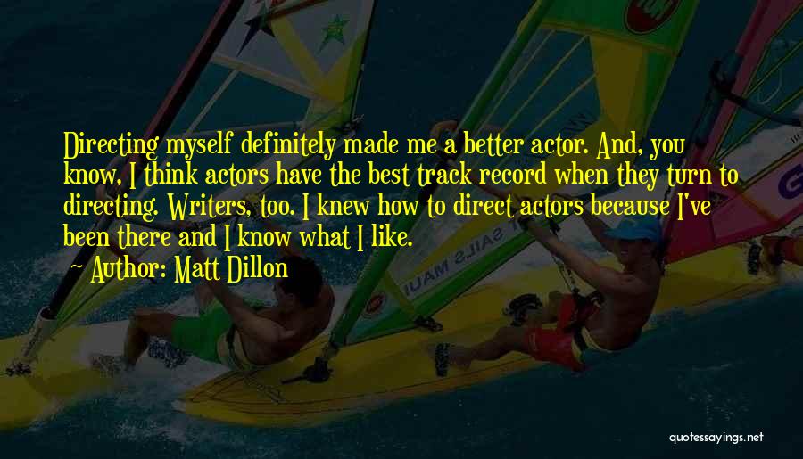 Matt Dillon Quotes: Directing Myself Definitely Made Me A Better Actor. And, You Know, I Think Actors Have The Best Track Record When