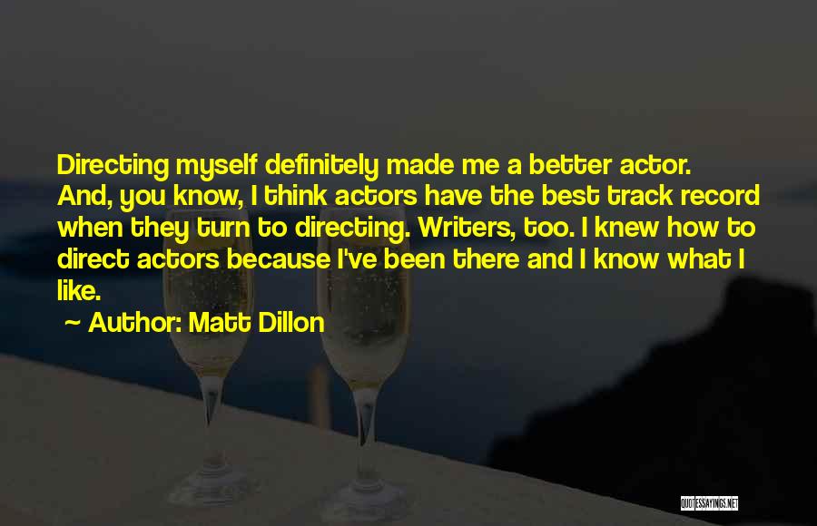 Matt Dillon Quotes: Directing Myself Definitely Made Me A Better Actor. And, You Know, I Think Actors Have The Best Track Record When