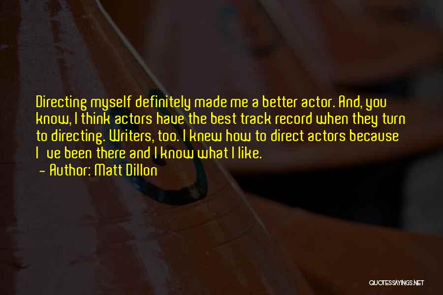 Matt Dillon Quotes: Directing Myself Definitely Made Me A Better Actor. And, You Know, I Think Actors Have The Best Track Record When