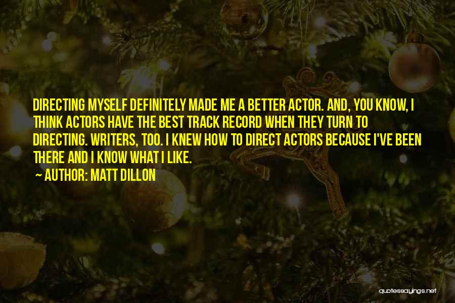 Matt Dillon Quotes: Directing Myself Definitely Made Me A Better Actor. And, You Know, I Think Actors Have The Best Track Record When