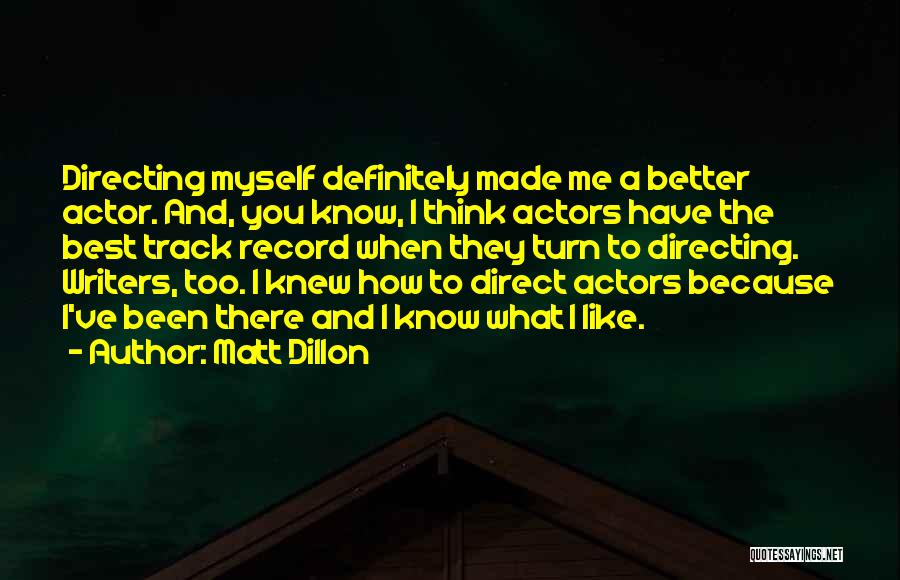 Matt Dillon Quotes: Directing Myself Definitely Made Me A Better Actor. And, You Know, I Think Actors Have The Best Track Record When