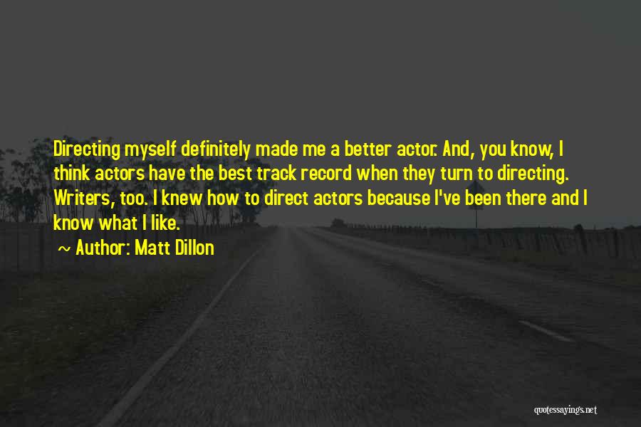 Matt Dillon Quotes: Directing Myself Definitely Made Me A Better Actor. And, You Know, I Think Actors Have The Best Track Record When