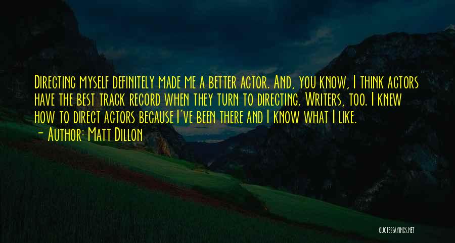 Matt Dillon Quotes: Directing Myself Definitely Made Me A Better Actor. And, You Know, I Think Actors Have The Best Track Record When