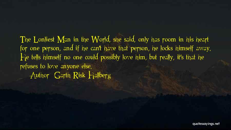 Garth Risk Hallberg Quotes: The Lonliest Man In The World, She Said, Only Has Room In His Heart For One Person, And If He