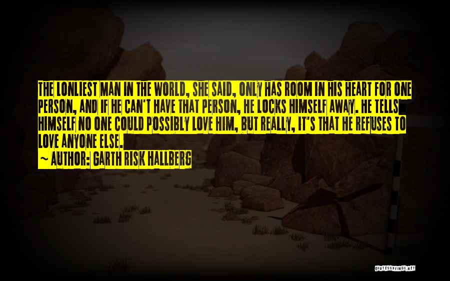 Garth Risk Hallberg Quotes: The Lonliest Man In The World, She Said, Only Has Room In His Heart For One Person, And If He