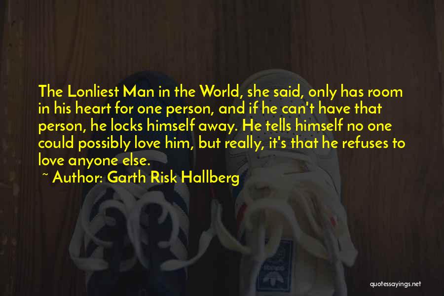 Garth Risk Hallberg Quotes: The Lonliest Man In The World, She Said, Only Has Room In His Heart For One Person, And If He