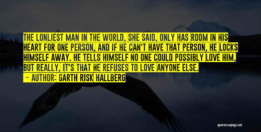 Garth Risk Hallberg Quotes: The Lonliest Man In The World, She Said, Only Has Room In His Heart For One Person, And If He
