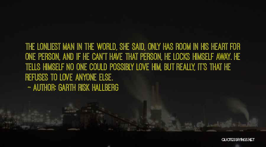 Garth Risk Hallberg Quotes: The Lonliest Man In The World, She Said, Only Has Room In His Heart For One Person, And If He