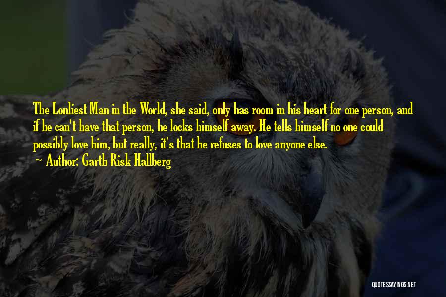 Garth Risk Hallberg Quotes: The Lonliest Man In The World, She Said, Only Has Room In His Heart For One Person, And If He