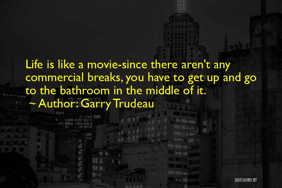 Garry Trudeau Quotes: Life Is Like A Movie-since There Aren't Any Commercial Breaks, You Have To Get Up And Go To The Bathroom