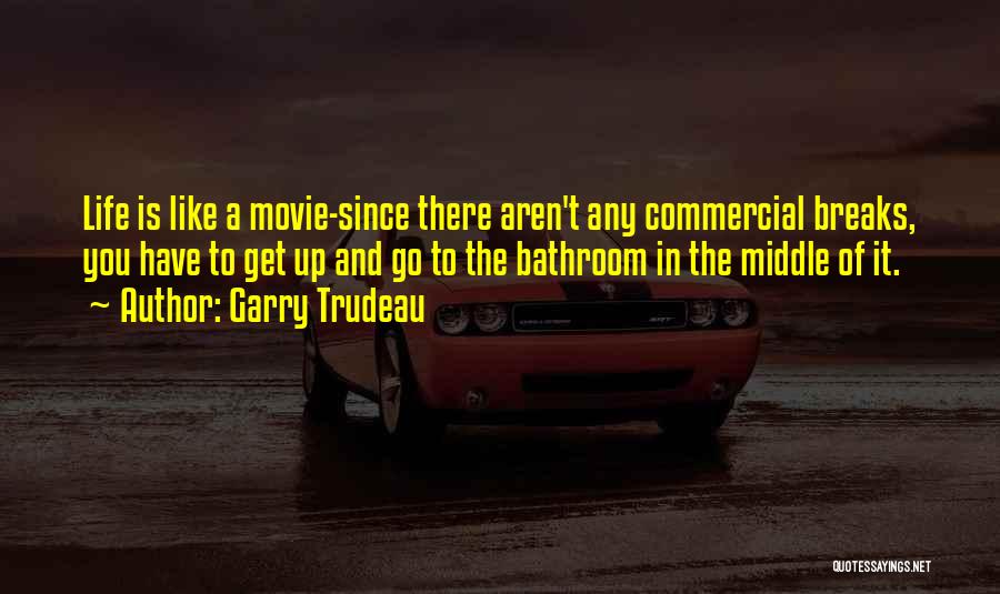 Garry Trudeau Quotes: Life Is Like A Movie-since There Aren't Any Commercial Breaks, You Have To Get Up And Go To The Bathroom