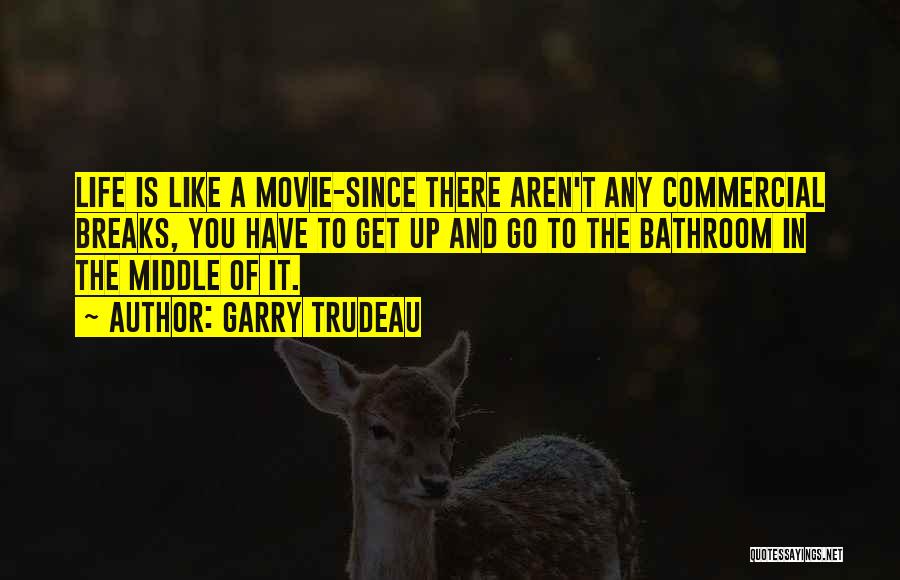 Garry Trudeau Quotes: Life Is Like A Movie-since There Aren't Any Commercial Breaks, You Have To Get Up And Go To The Bathroom