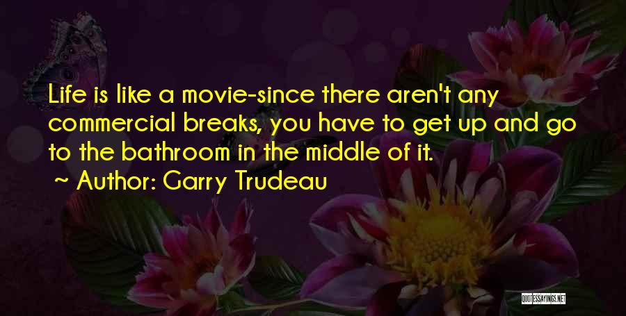 Garry Trudeau Quotes: Life Is Like A Movie-since There Aren't Any Commercial Breaks, You Have To Get Up And Go To The Bathroom