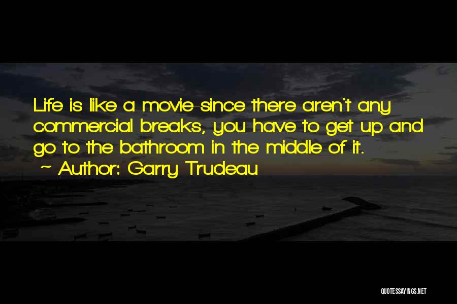 Garry Trudeau Quotes: Life Is Like A Movie-since There Aren't Any Commercial Breaks, You Have To Get Up And Go To The Bathroom