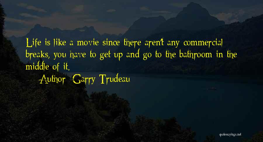 Garry Trudeau Quotes: Life Is Like A Movie-since There Aren't Any Commercial Breaks, You Have To Get Up And Go To The Bathroom