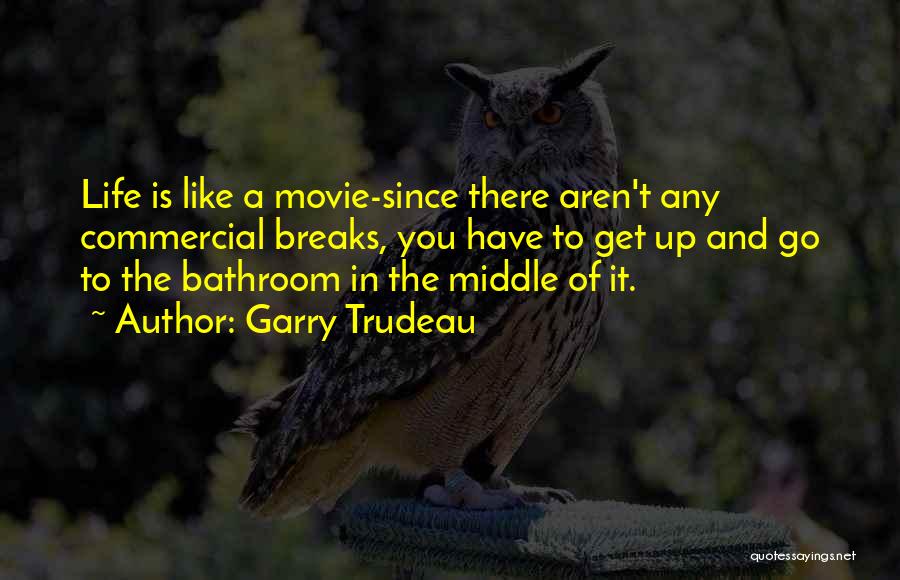 Garry Trudeau Quotes: Life Is Like A Movie-since There Aren't Any Commercial Breaks, You Have To Get Up And Go To The Bathroom