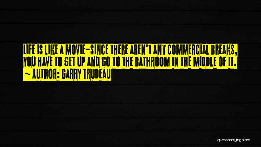 Garry Trudeau Quotes: Life Is Like A Movie-since There Aren't Any Commercial Breaks, You Have To Get Up And Go To The Bathroom