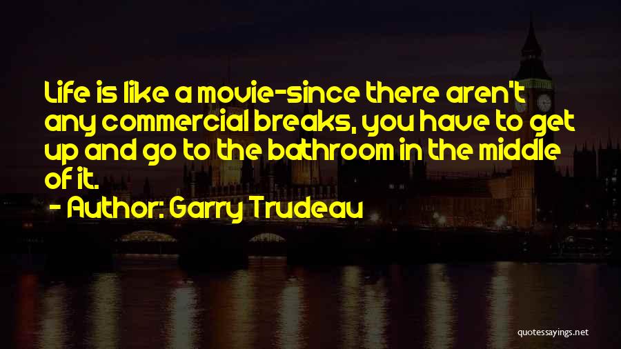 Garry Trudeau Quotes: Life Is Like A Movie-since There Aren't Any Commercial Breaks, You Have To Get Up And Go To The Bathroom