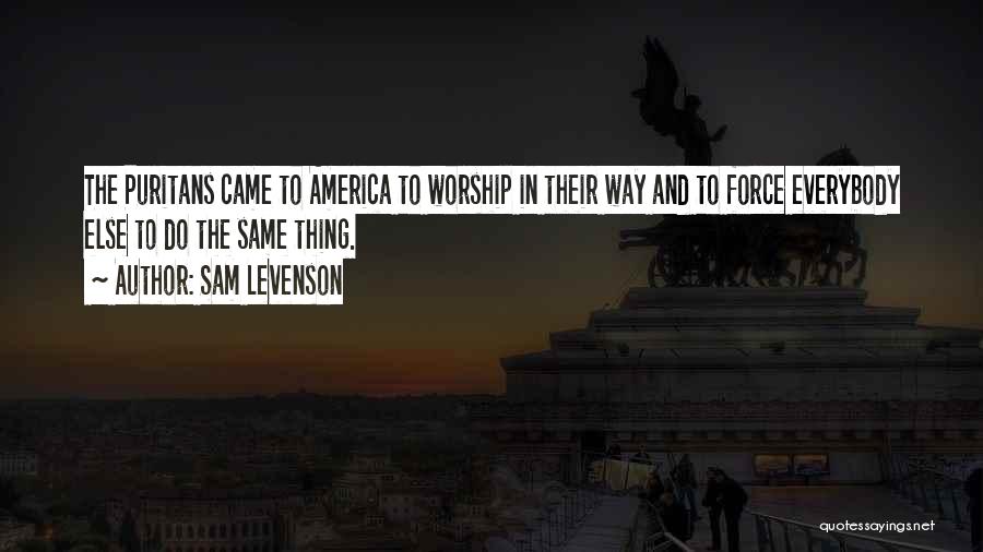 Sam Levenson Quotes: The Puritans Came To America To Worship In Their Way And To Force Everybody Else To Do The Same Thing.