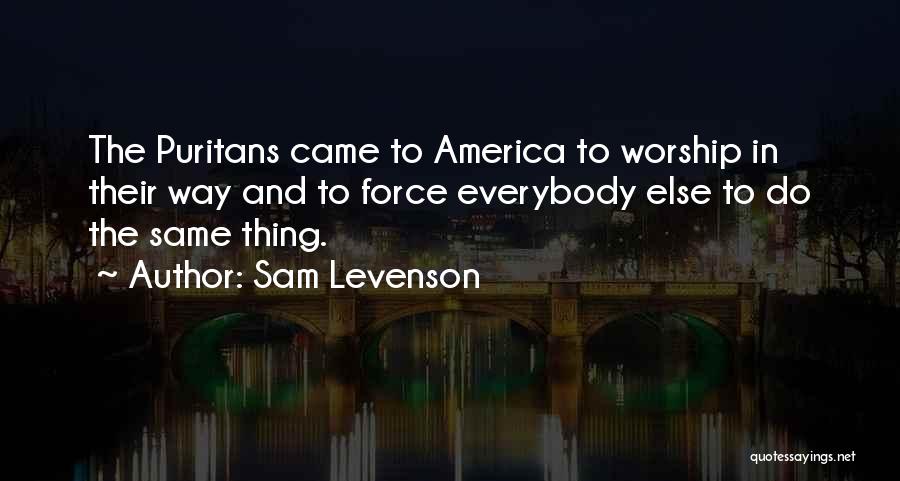 Sam Levenson Quotes: The Puritans Came To America To Worship In Their Way And To Force Everybody Else To Do The Same Thing.