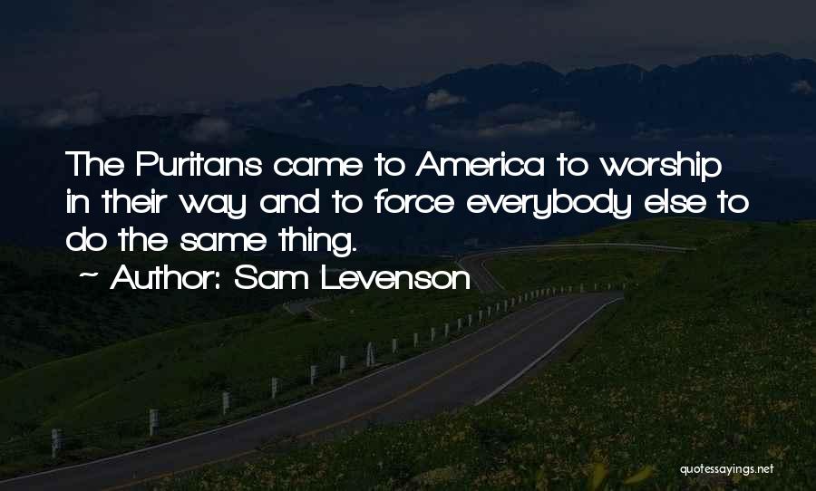 Sam Levenson Quotes: The Puritans Came To America To Worship In Their Way And To Force Everybody Else To Do The Same Thing.