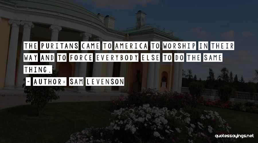 Sam Levenson Quotes: The Puritans Came To America To Worship In Their Way And To Force Everybody Else To Do The Same Thing.