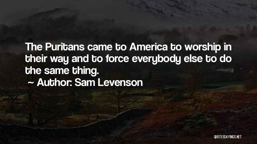 Sam Levenson Quotes: The Puritans Came To America To Worship In Their Way And To Force Everybody Else To Do The Same Thing.