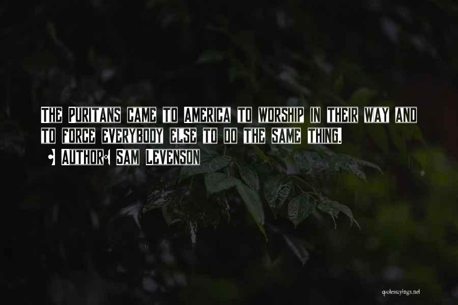 Sam Levenson Quotes: The Puritans Came To America To Worship In Their Way And To Force Everybody Else To Do The Same Thing.