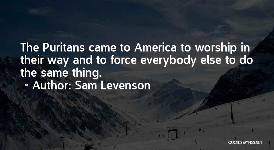 Sam Levenson Quotes: The Puritans Came To America To Worship In Their Way And To Force Everybody Else To Do The Same Thing.