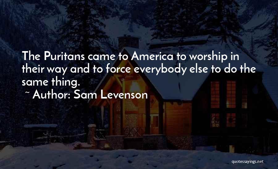 Sam Levenson Quotes: The Puritans Came To America To Worship In Their Way And To Force Everybody Else To Do The Same Thing.