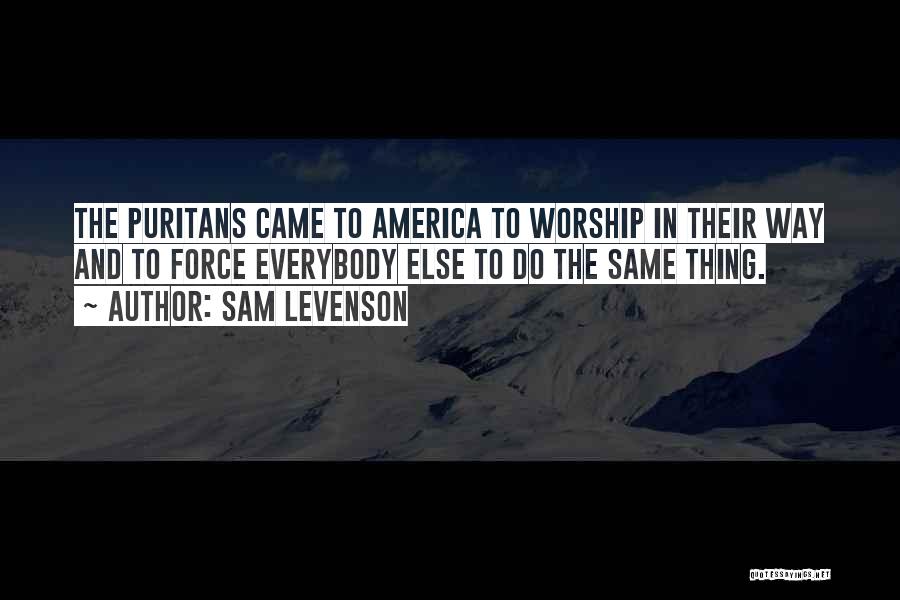 Sam Levenson Quotes: The Puritans Came To America To Worship In Their Way And To Force Everybody Else To Do The Same Thing.