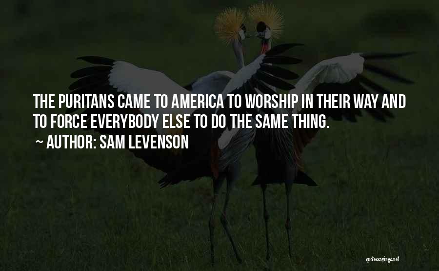 Sam Levenson Quotes: The Puritans Came To America To Worship In Their Way And To Force Everybody Else To Do The Same Thing.