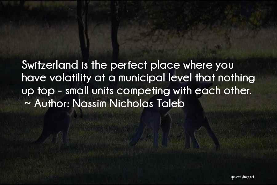 Nassim Nicholas Taleb Quotes: Switzerland Is The Perfect Place Where You Have Volatility At A Municipal Level That Nothing Up Top - Small Units