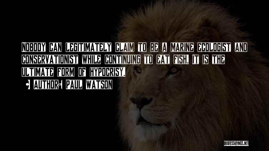 Paul Watson Quotes: Nobody Can Legitimately Claim To Be A Marine Ecologist And Conservationist While Continuing To Eat Fish. It Is The Ultimate