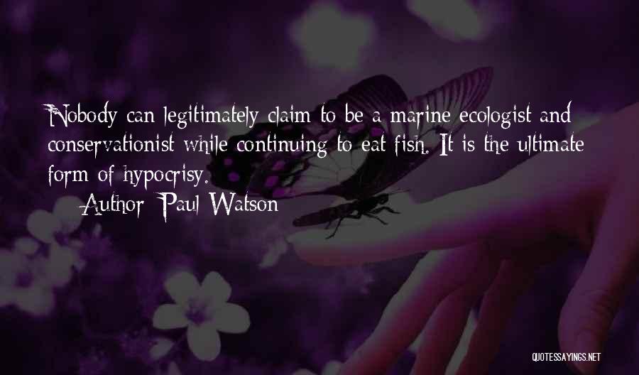 Paul Watson Quotes: Nobody Can Legitimately Claim To Be A Marine Ecologist And Conservationist While Continuing To Eat Fish. It Is The Ultimate