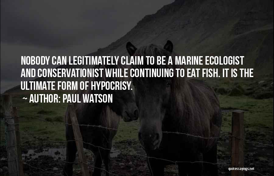 Paul Watson Quotes: Nobody Can Legitimately Claim To Be A Marine Ecologist And Conservationist While Continuing To Eat Fish. It Is The Ultimate