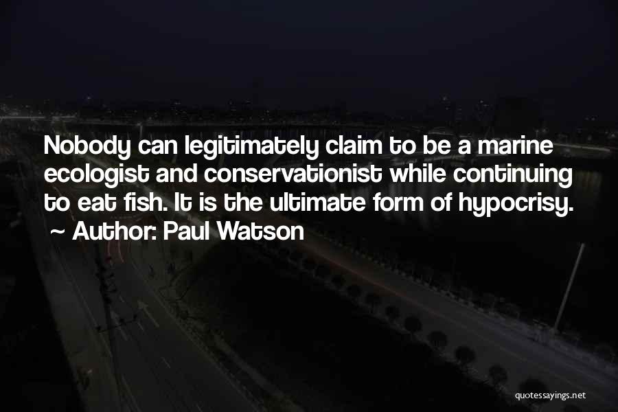 Paul Watson Quotes: Nobody Can Legitimately Claim To Be A Marine Ecologist And Conservationist While Continuing To Eat Fish. It Is The Ultimate