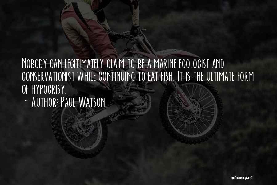 Paul Watson Quotes: Nobody Can Legitimately Claim To Be A Marine Ecologist And Conservationist While Continuing To Eat Fish. It Is The Ultimate