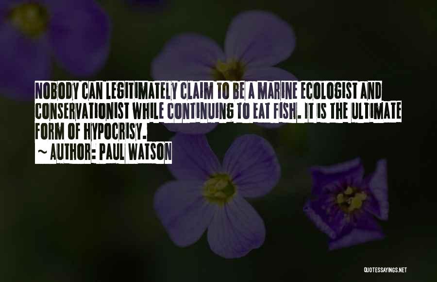 Paul Watson Quotes: Nobody Can Legitimately Claim To Be A Marine Ecologist And Conservationist While Continuing To Eat Fish. It Is The Ultimate