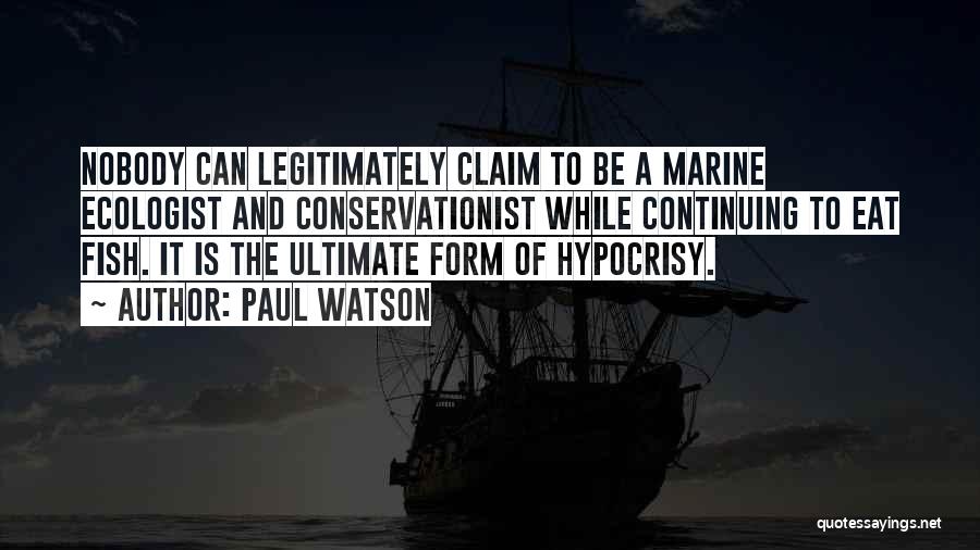 Paul Watson Quotes: Nobody Can Legitimately Claim To Be A Marine Ecologist And Conservationist While Continuing To Eat Fish. It Is The Ultimate
