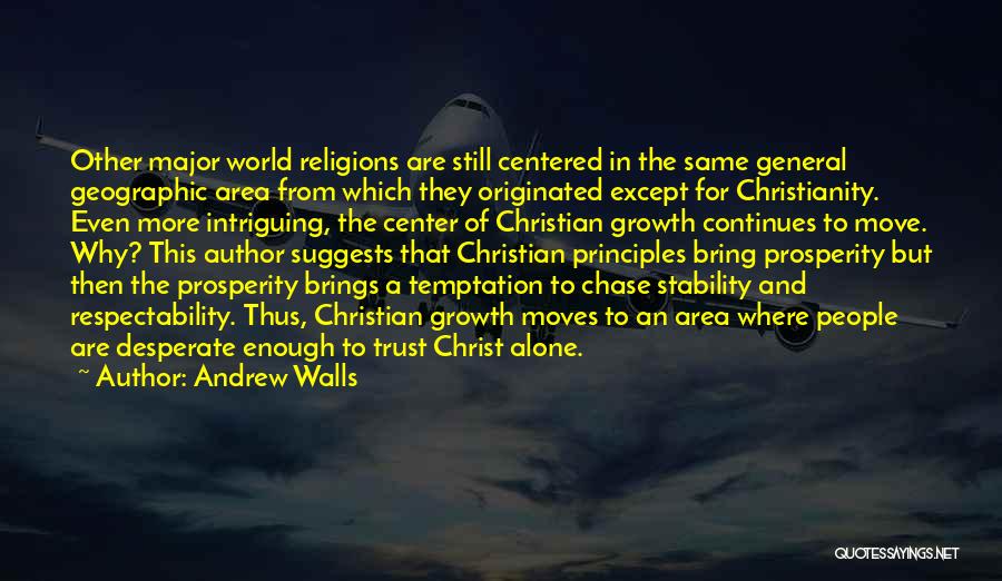 Andrew Walls Quotes: Other Major World Religions Are Still Centered In The Same General Geographic Area From Which They Originated Except For Christianity.