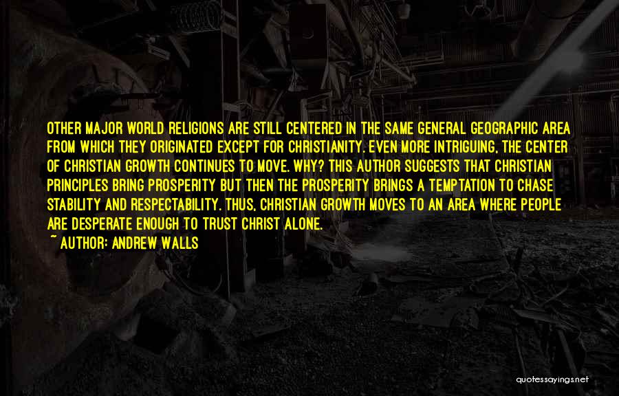 Andrew Walls Quotes: Other Major World Religions Are Still Centered In The Same General Geographic Area From Which They Originated Except For Christianity.