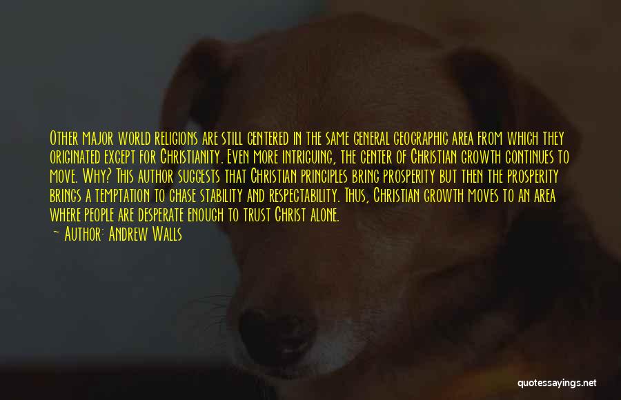 Andrew Walls Quotes: Other Major World Religions Are Still Centered In The Same General Geographic Area From Which They Originated Except For Christianity.