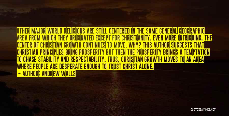 Andrew Walls Quotes: Other Major World Religions Are Still Centered In The Same General Geographic Area From Which They Originated Except For Christianity.