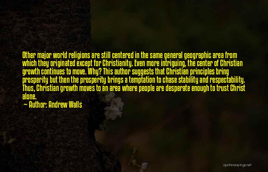 Andrew Walls Quotes: Other Major World Religions Are Still Centered In The Same General Geographic Area From Which They Originated Except For Christianity.