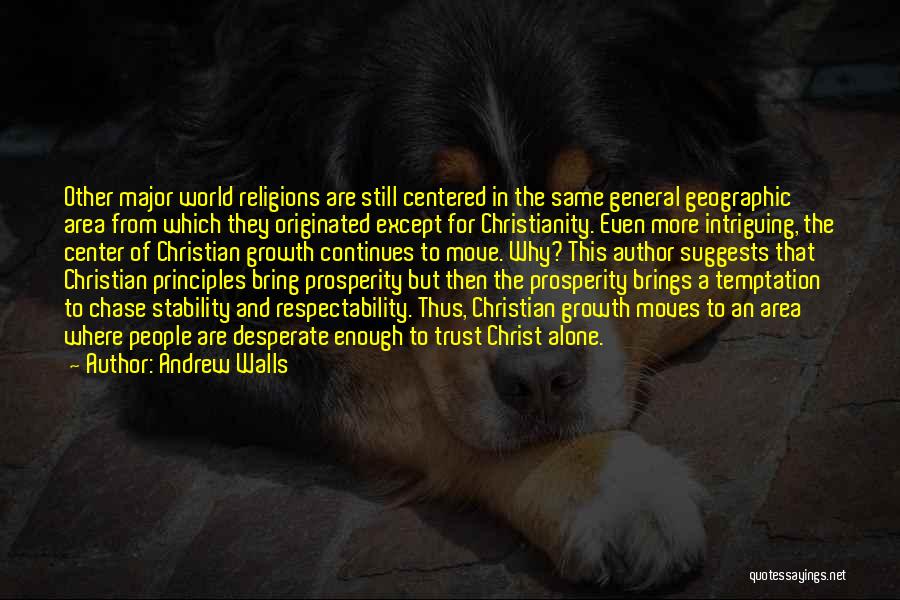 Andrew Walls Quotes: Other Major World Religions Are Still Centered In The Same General Geographic Area From Which They Originated Except For Christianity.