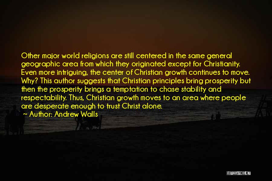 Andrew Walls Quotes: Other Major World Religions Are Still Centered In The Same General Geographic Area From Which They Originated Except For Christianity.