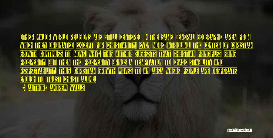 Andrew Walls Quotes: Other Major World Religions Are Still Centered In The Same General Geographic Area From Which They Originated Except For Christianity.