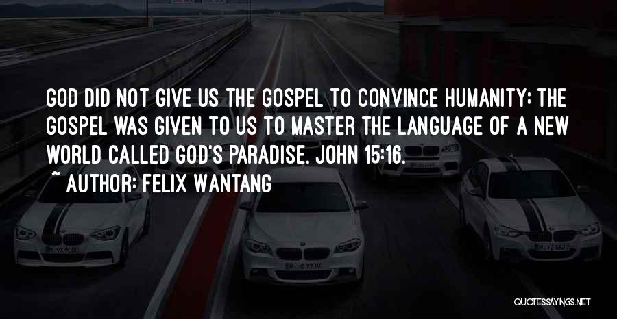 Felix Wantang Quotes: God Did Not Give Us The Gospel To Convince Humanity; The Gospel Was Given To Us To Master The Language